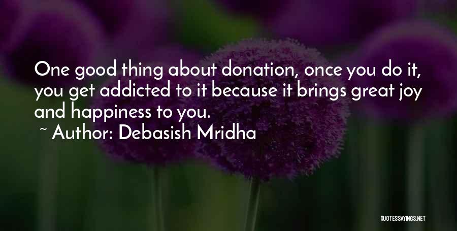 Debasish Mridha Quotes: One Good Thing About Donation, Once You Do It, You Get Addicted To It Because It Brings Great Joy And
