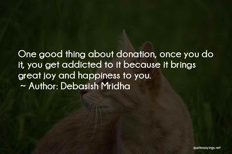 Debasish Mridha Quotes: One Good Thing About Donation, Once You Do It, You Get Addicted To It Because It Brings Great Joy And