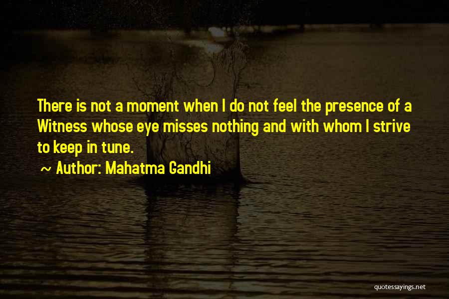 Mahatma Gandhi Quotes: There Is Not A Moment When I Do Not Feel The Presence Of A Witness Whose Eye Misses Nothing And