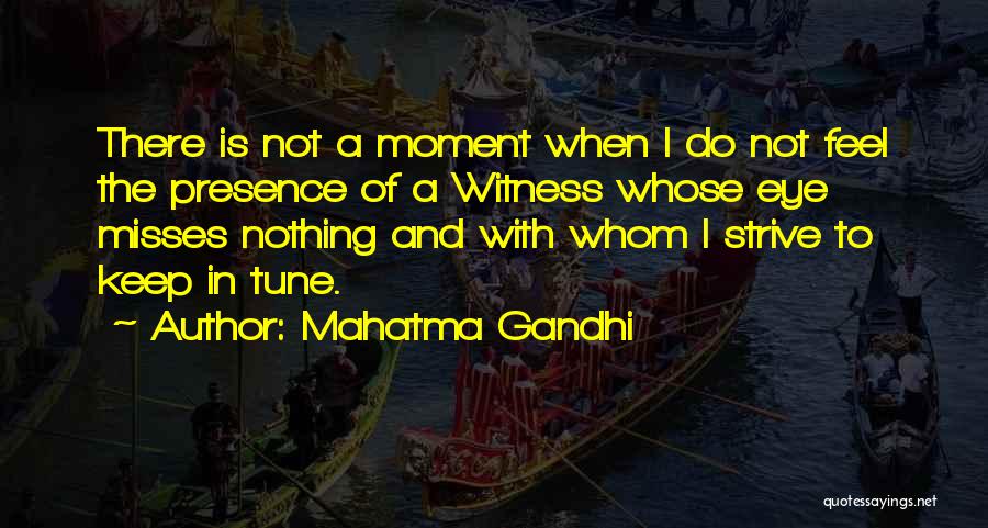 Mahatma Gandhi Quotes: There Is Not A Moment When I Do Not Feel The Presence Of A Witness Whose Eye Misses Nothing And