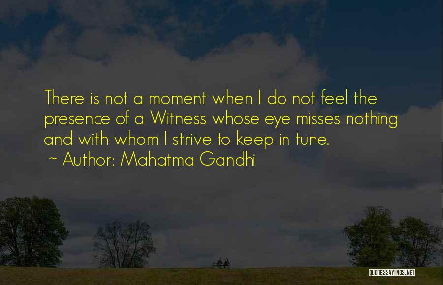 Mahatma Gandhi Quotes: There Is Not A Moment When I Do Not Feel The Presence Of A Witness Whose Eye Misses Nothing And