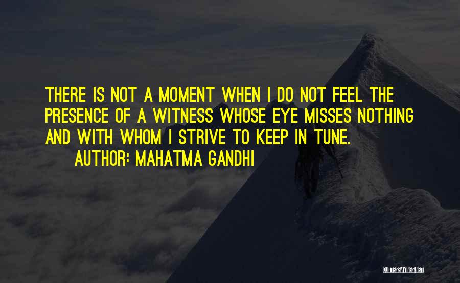 Mahatma Gandhi Quotes: There Is Not A Moment When I Do Not Feel The Presence Of A Witness Whose Eye Misses Nothing And