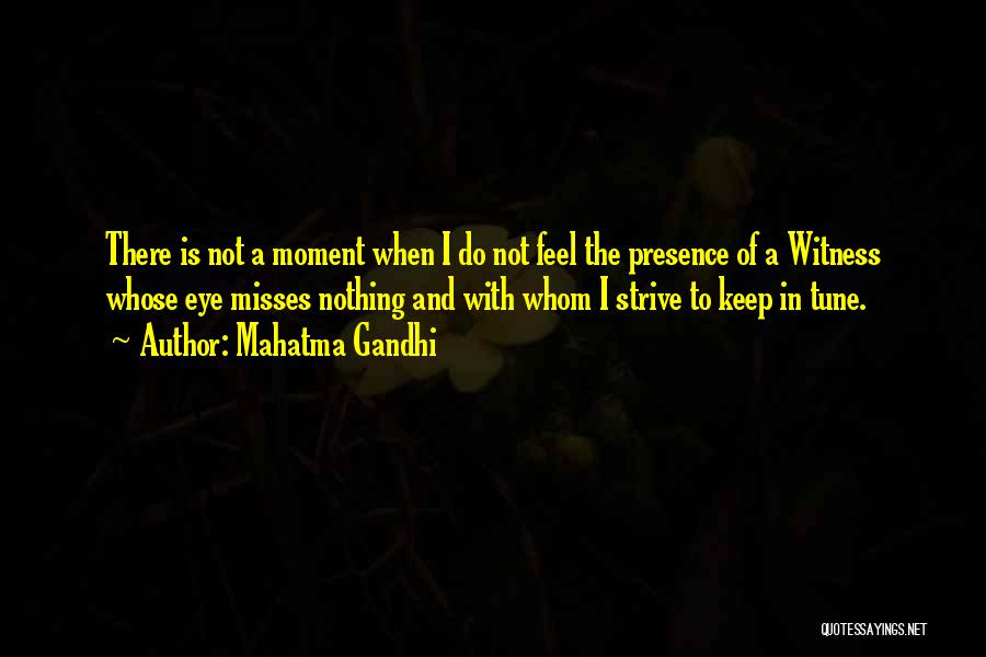 Mahatma Gandhi Quotes: There Is Not A Moment When I Do Not Feel The Presence Of A Witness Whose Eye Misses Nothing And