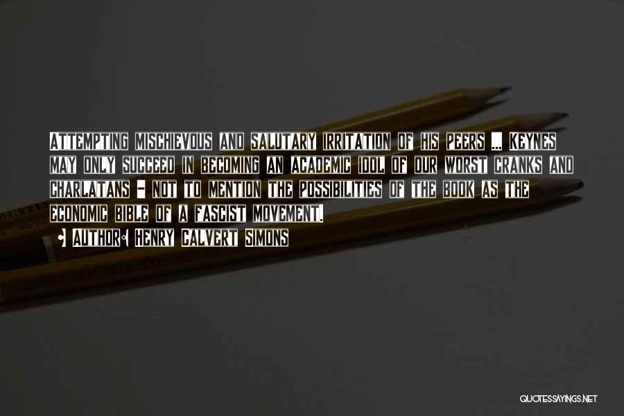 Henry Calvert Simons Quotes: Attempting Mischievous And Salutary Irritation Of His Peers ... Keynes May Only Succeed In Becoming An Academic Idol Of Our