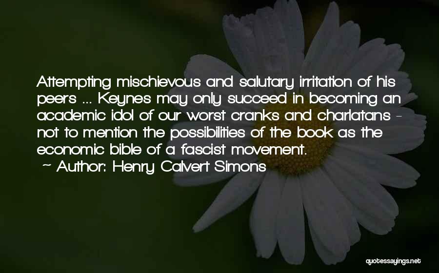 Henry Calvert Simons Quotes: Attempting Mischievous And Salutary Irritation Of His Peers ... Keynes May Only Succeed In Becoming An Academic Idol Of Our