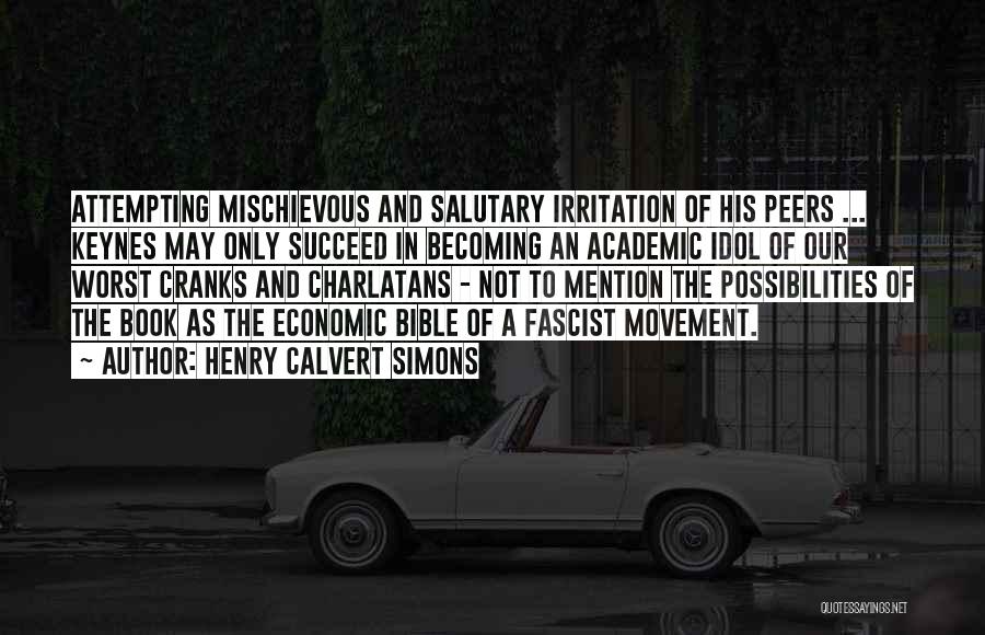 Henry Calvert Simons Quotes: Attempting Mischievous And Salutary Irritation Of His Peers ... Keynes May Only Succeed In Becoming An Academic Idol Of Our