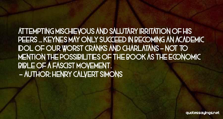 Henry Calvert Simons Quotes: Attempting Mischievous And Salutary Irritation Of His Peers ... Keynes May Only Succeed In Becoming An Academic Idol Of Our