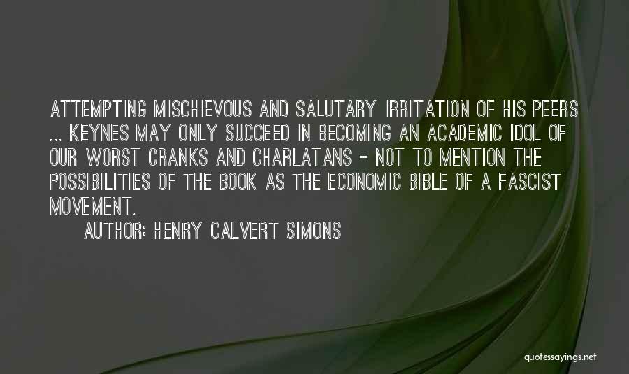 Henry Calvert Simons Quotes: Attempting Mischievous And Salutary Irritation Of His Peers ... Keynes May Only Succeed In Becoming An Academic Idol Of Our