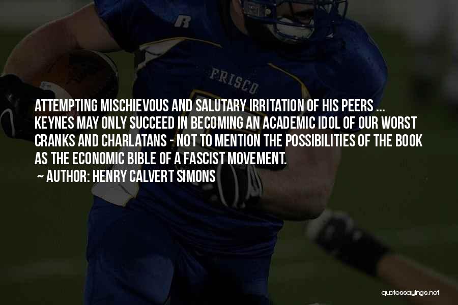 Henry Calvert Simons Quotes: Attempting Mischievous And Salutary Irritation Of His Peers ... Keynes May Only Succeed In Becoming An Academic Idol Of Our