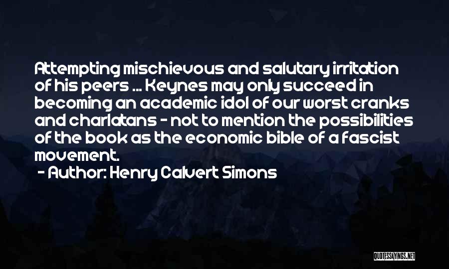 Henry Calvert Simons Quotes: Attempting Mischievous And Salutary Irritation Of His Peers ... Keynes May Only Succeed In Becoming An Academic Idol Of Our