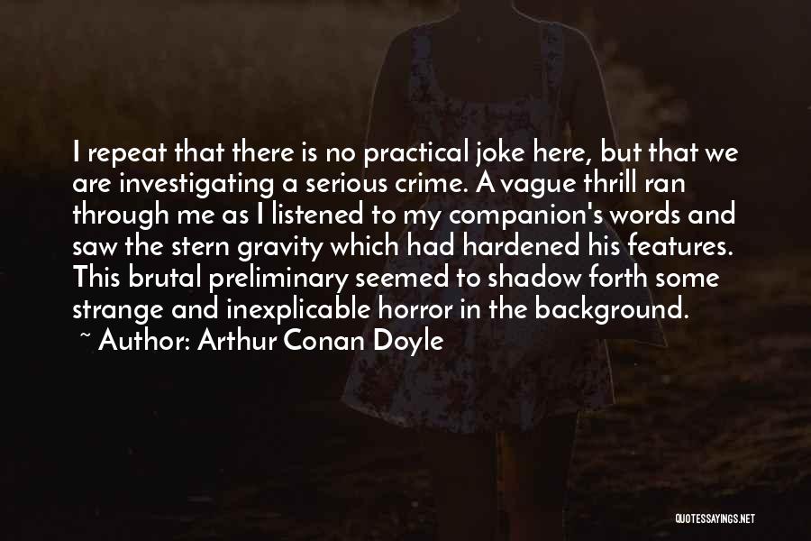 Arthur Conan Doyle Quotes: I Repeat That There Is No Practical Joke Here, But That We Are Investigating A Serious Crime. A Vague Thrill