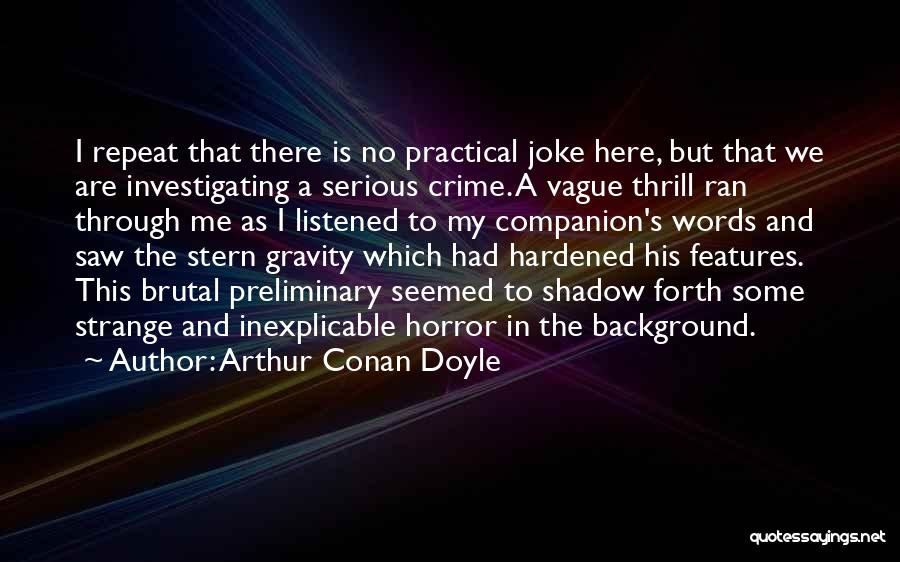 Arthur Conan Doyle Quotes: I Repeat That There Is No Practical Joke Here, But That We Are Investigating A Serious Crime. A Vague Thrill