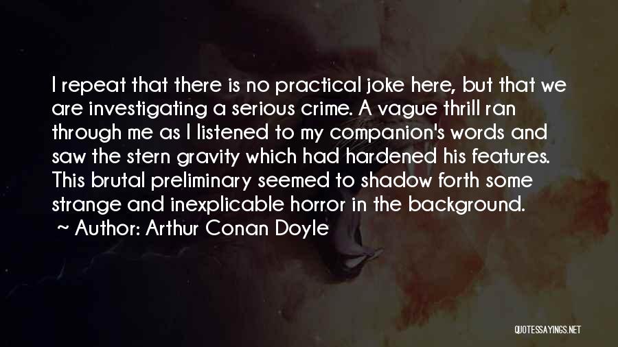 Arthur Conan Doyle Quotes: I Repeat That There Is No Practical Joke Here, But That We Are Investigating A Serious Crime. A Vague Thrill