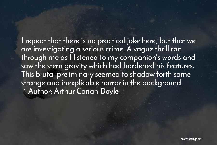 Arthur Conan Doyle Quotes: I Repeat That There Is No Practical Joke Here, But That We Are Investigating A Serious Crime. A Vague Thrill