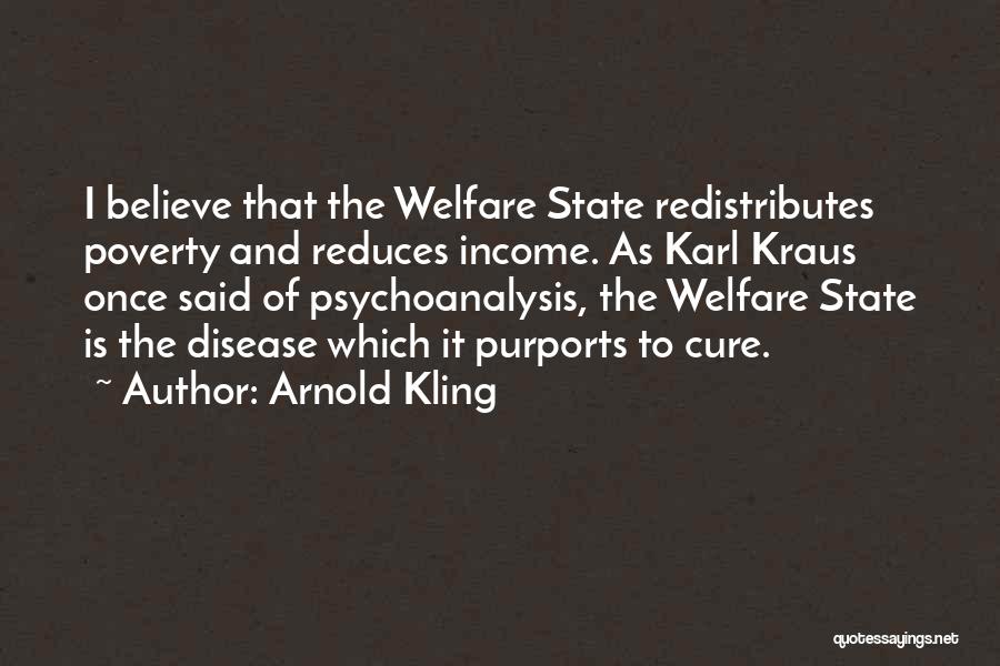 Arnold Kling Quotes: I Believe That The Welfare State Redistributes Poverty And Reduces Income. As Karl Kraus Once Said Of Psychoanalysis, The Welfare
