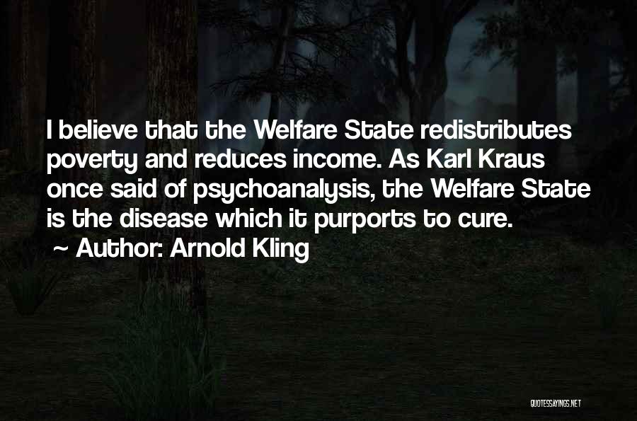 Arnold Kling Quotes: I Believe That The Welfare State Redistributes Poverty And Reduces Income. As Karl Kraus Once Said Of Psychoanalysis, The Welfare