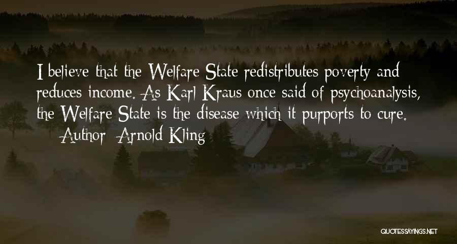 Arnold Kling Quotes: I Believe That The Welfare State Redistributes Poverty And Reduces Income. As Karl Kraus Once Said Of Psychoanalysis, The Welfare