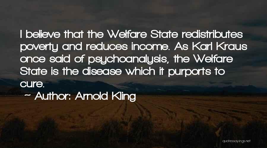 Arnold Kling Quotes: I Believe That The Welfare State Redistributes Poverty And Reduces Income. As Karl Kraus Once Said Of Psychoanalysis, The Welfare