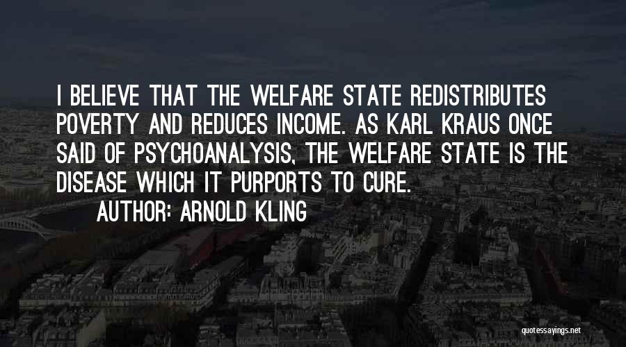 Arnold Kling Quotes: I Believe That The Welfare State Redistributes Poverty And Reduces Income. As Karl Kraus Once Said Of Psychoanalysis, The Welfare