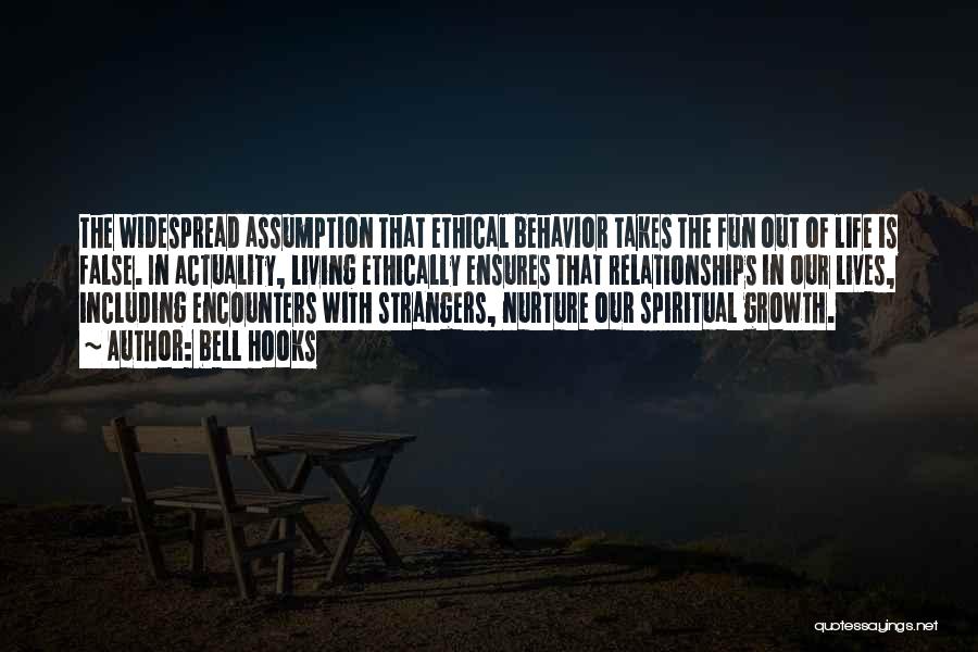 Bell Hooks Quotes: The Widespread Assumption That Ethical Behavior Takes The Fun Out Of Life Is False. In Actuality, Living Ethically Ensures That