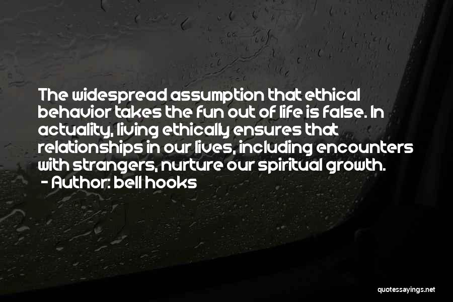 Bell Hooks Quotes: The Widespread Assumption That Ethical Behavior Takes The Fun Out Of Life Is False. In Actuality, Living Ethically Ensures That