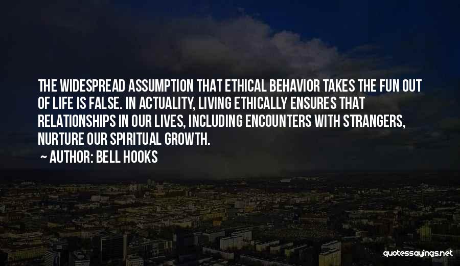 Bell Hooks Quotes: The Widespread Assumption That Ethical Behavior Takes The Fun Out Of Life Is False. In Actuality, Living Ethically Ensures That