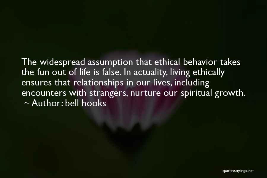 Bell Hooks Quotes: The Widespread Assumption That Ethical Behavior Takes The Fun Out Of Life Is False. In Actuality, Living Ethically Ensures That
