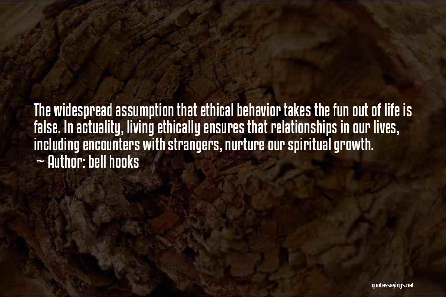 Bell Hooks Quotes: The Widespread Assumption That Ethical Behavior Takes The Fun Out Of Life Is False. In Actuality, Living Ethically Ensures That