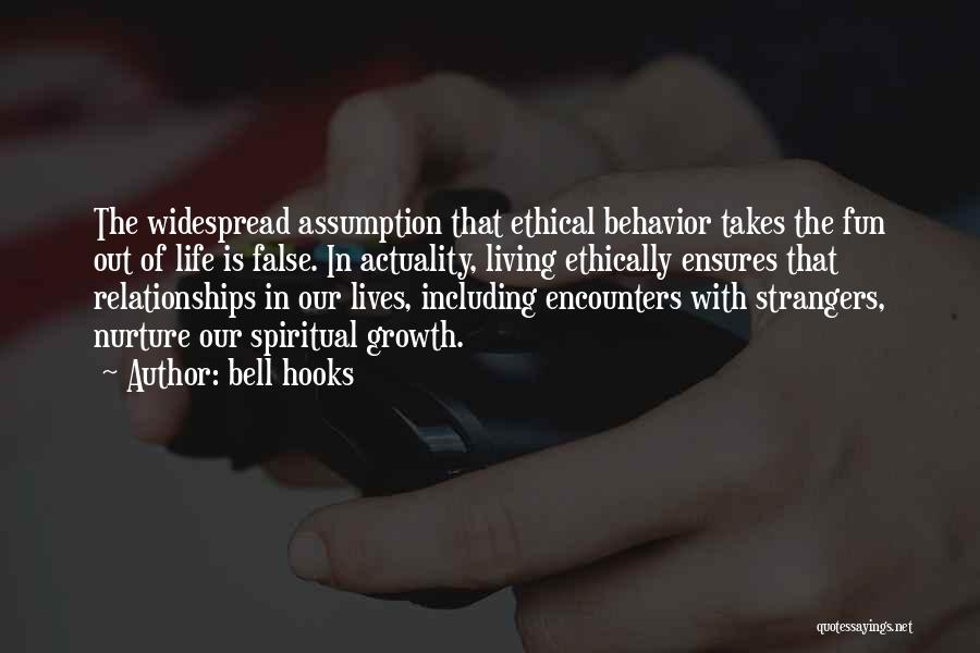 Bell Hooks Quotes: The Widespread Assumption That Ethical Behavior Takes The Fun Out Of Life Is False. In Actuality, Living Ethically Ensures That