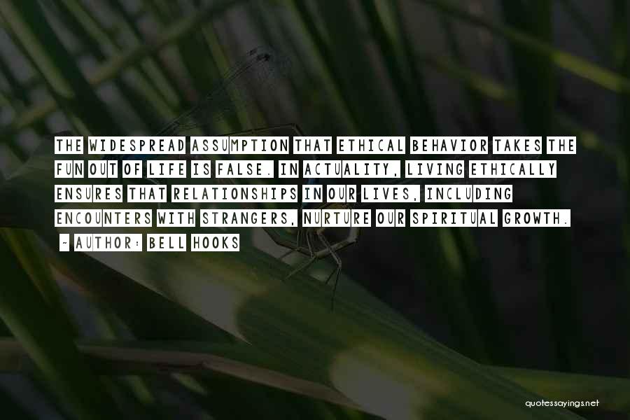 Bell Hooks Quotes: The Widespread Assumption That Ethical Behavior Takes The Fun Out Of Life Is False. In Actuality, Living Ethically Ensures That