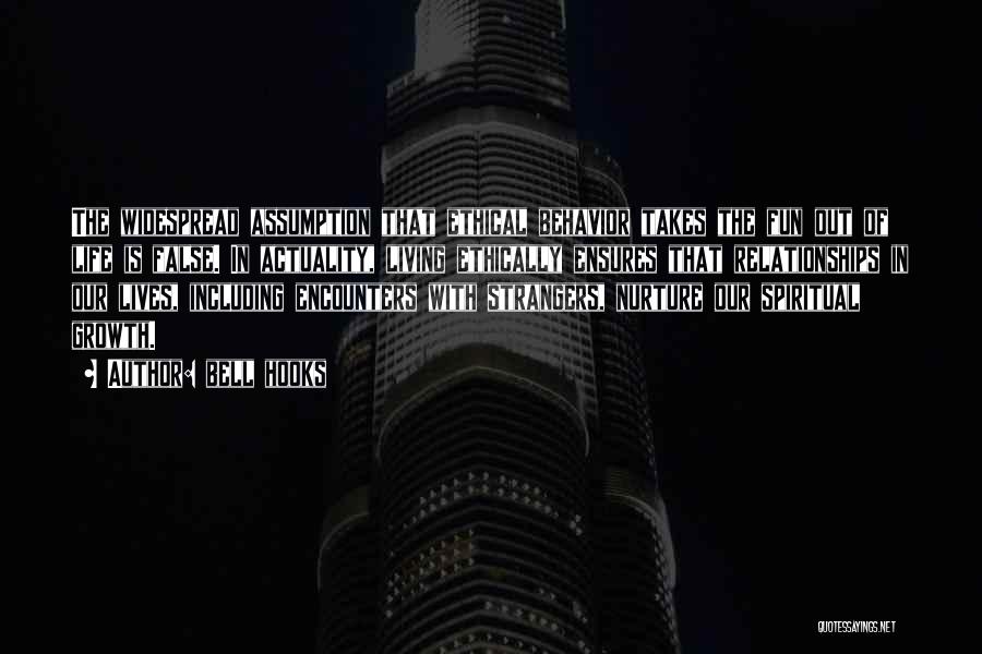Bell Hooks Quotes: The Widespread Assumption That Ethical Behavior Takes The Fun Out Of Life Is False. In Actuality, Living Ethically Ensures That