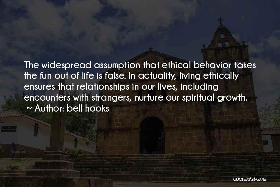 Bell Hooks Quotes: The Widespread Assumption That Ethical Behavior Takes The Fun Out Of Life Is False. In Actuality, Living Ethically Ensures That