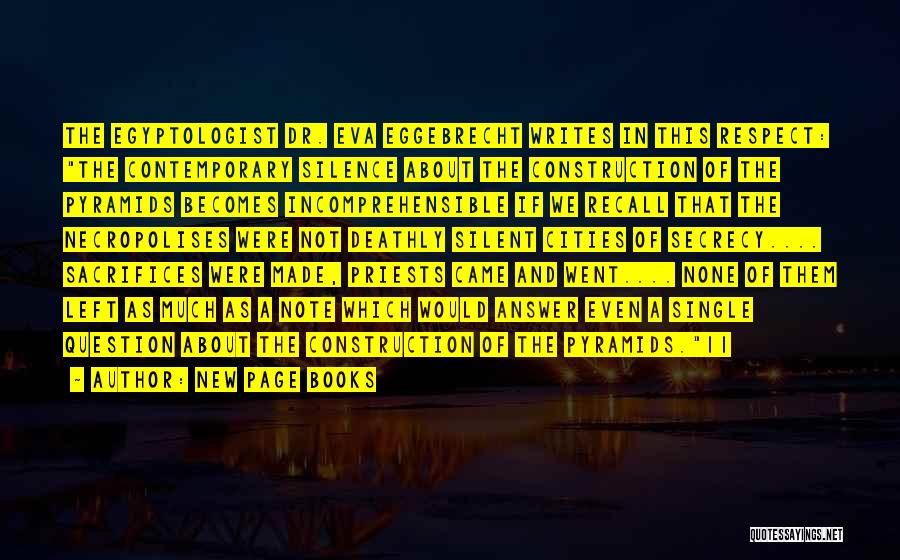 New Page Books Quotes: The Egyptologist Dr. Eva Eggebrecht Writes In This Respect: The Contemporary Silence About The Construction Of The Pyramids Becomes Incomprehensible