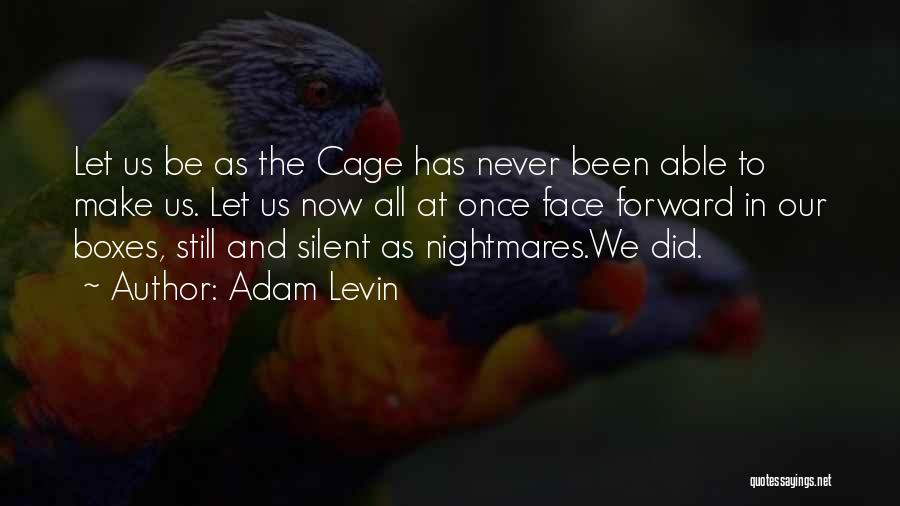 Adam Levin Quotes: Let Us Be As The Cage Has Never Been Able To Make Us. Let Us Now All At Once Face