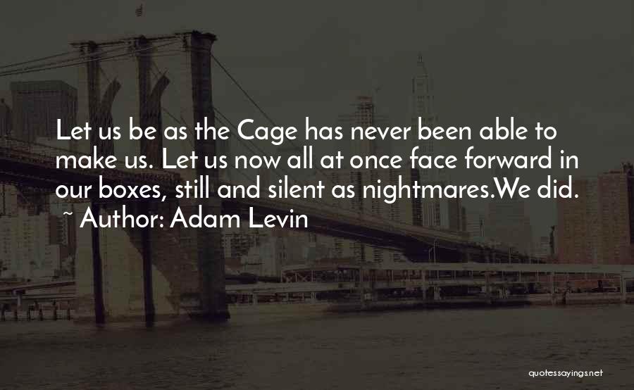 Adam Levin Quotes: Let Us Be As The Cage Has Never Been Able To Make Us. Let Us Now All At Once Face