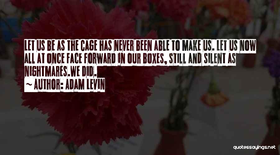 Adam Levin Quotes: Let Us Be As The Cage Has Never Been Able To Make Us. Let Us Now All At Once Face
