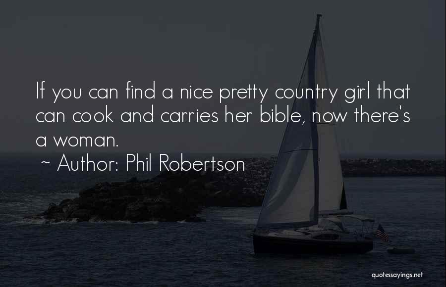 Phil Robertson Quotes: If You Can Find A Nice Pretty Country Girl That Can Cook And Carries Her Bible, Now There's A Woman.