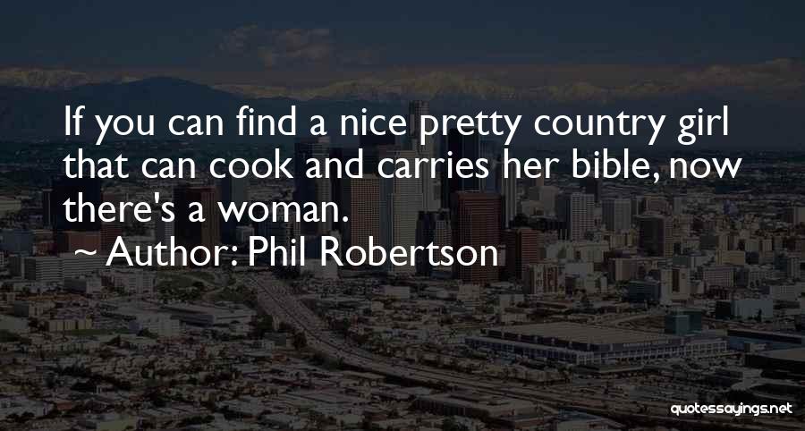 Phil Robertson Quotes: If You Can Find A Nice Pretty Country Girl That Can Cook And Carries Her Bible, Now There's A Woman.