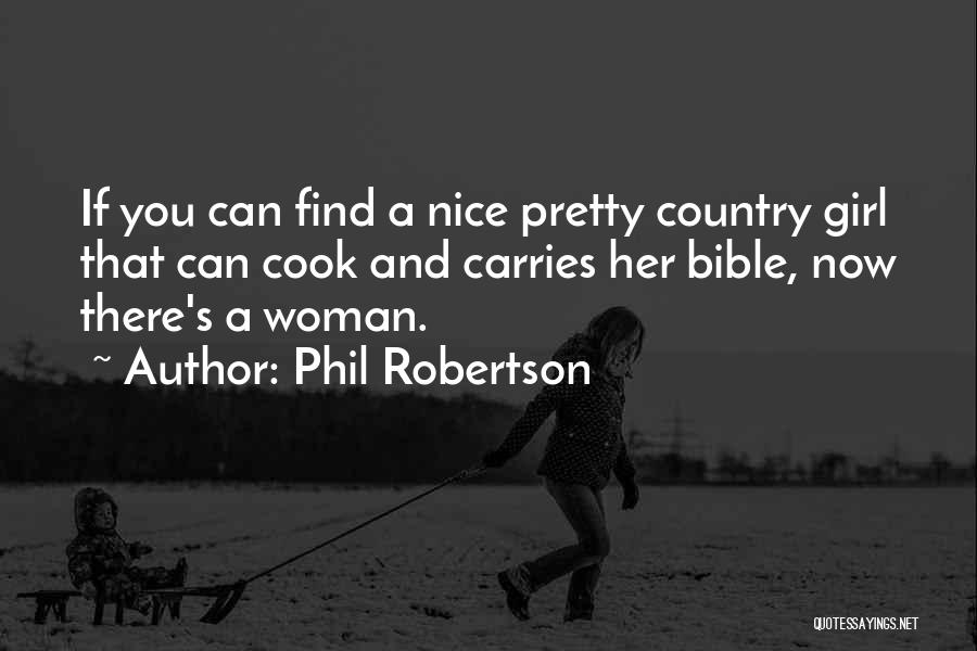 Phil Robertson Quotes: If You Can Find A Nice Pretty Country Girl That Can Cook And Carries Her Bible, Now There's A Woman.