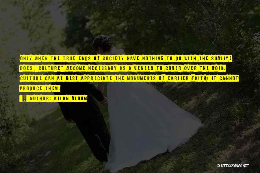 Allan Bloom Quotes: Only When The True Ends Of Society Have Nothing To Do With The Sublime Does Culture Become Necessary As A