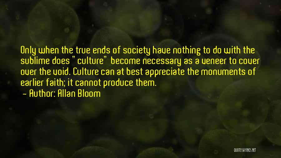 Allan Bloom Quotes: Only When The True Ends Of Society Have Nothing To Do With The Sublime Does Culture Become Necessary As A