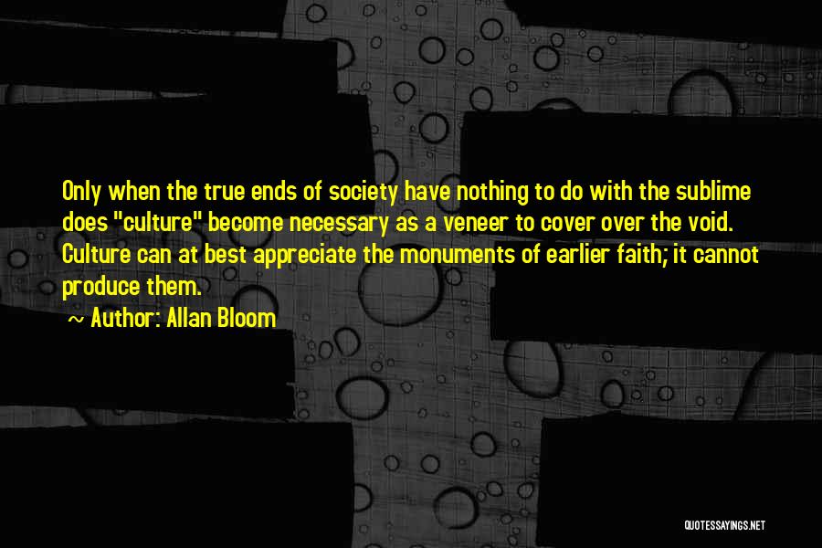 Allan Bloom Quotes: Only When The True Ends Of Society Have Nothing To Do With The Sublime Does Culture Become Necessary As A