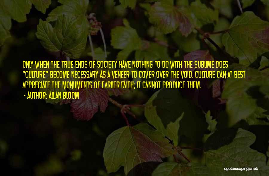 Allan Bloom Quotes: Only When The True Ends Of Society Have Nothing To Do With The Sublime Does Culture Become Necessary As A