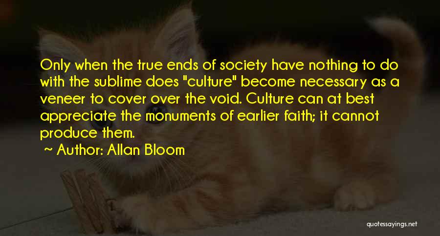 Allan Bloom Quotes: Only When The True Ends Of Society Have Nothing To Do With The Sublime Does Culture Become Necessary As A