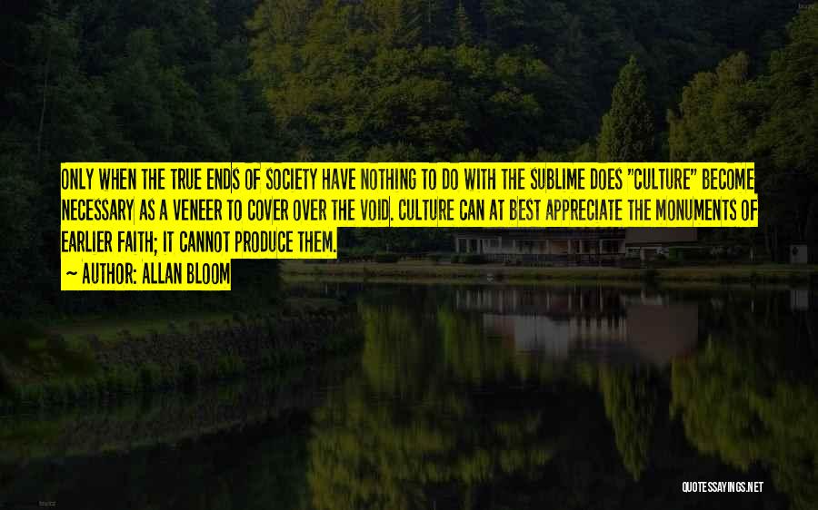 Allan Bloom Quotes: Only When The True Ends Of Society Have Nothing To Do With The Sublime Does Culture Become Necessary As A