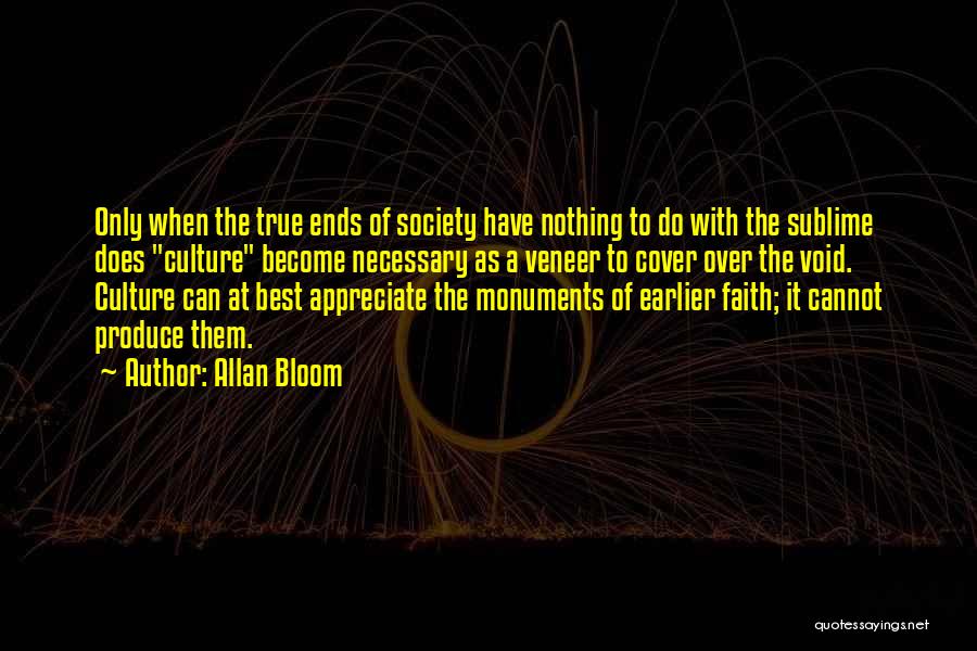 Allan Bloom Quotes: Only When The True Ends Of Society Have Nothing To Do With The Sublime Does Culture Become Necessary As A