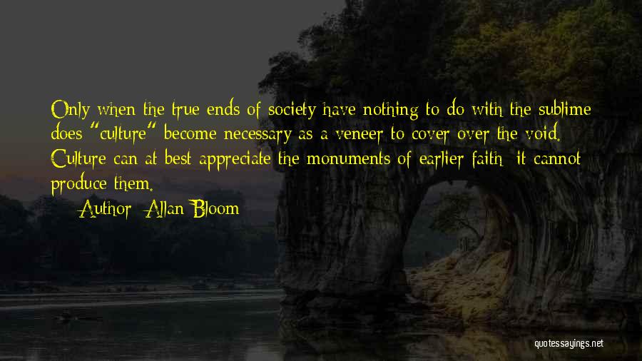 Allan Bloom Quotes: Only When The True Ends Of Society Have Nothing To Do With The Sublime Does Culture Become Necessary As A