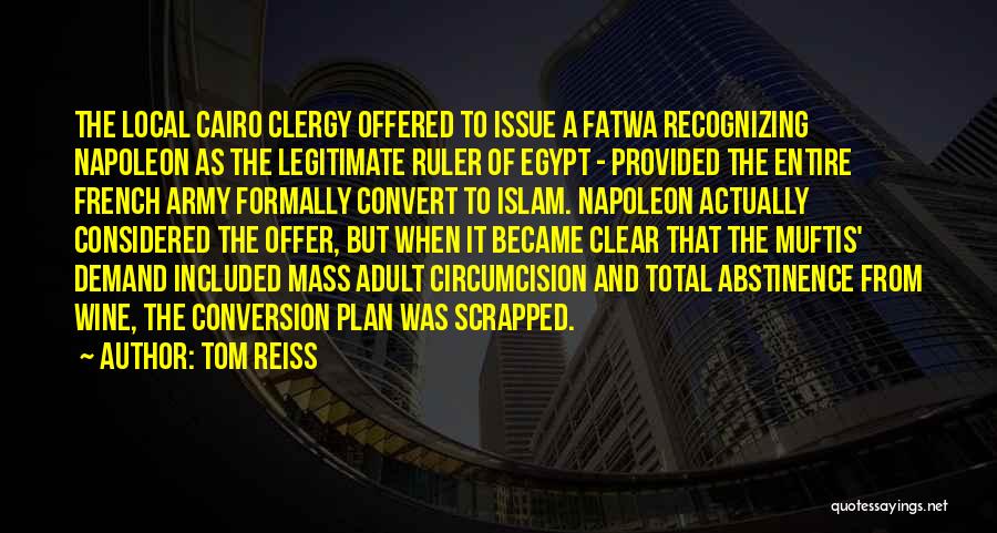 Tom Reiss Quotes: The Local Cairo Clergy Offered To Issue A Fatwa Recognizing Napoleon As The Legitimate Ruler Of Egypt - Provided The