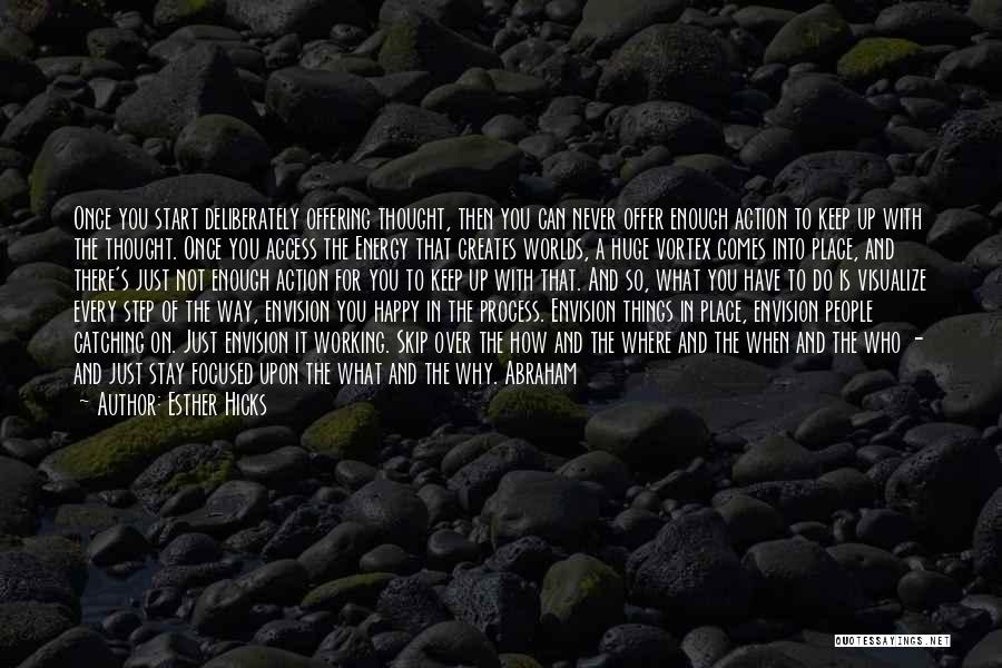 Esther Hicks Quotes: Once You Start Deliberately Offering Thought, Then You Can Never Offer Enough Action To Keep Up With The Thought. Once