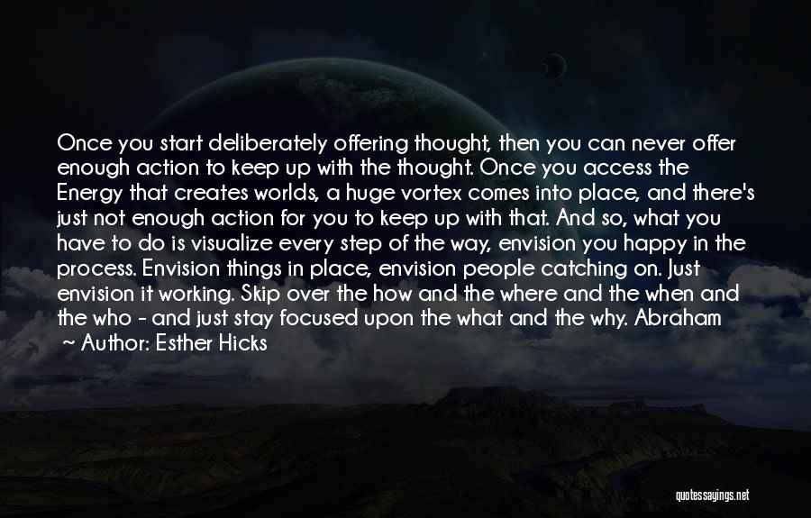 Esther Hicks Quotes: Once You Start Deliberately Offering Thought, Then You Can Never Offer Enough Action To Keep Up With The Thought. Once